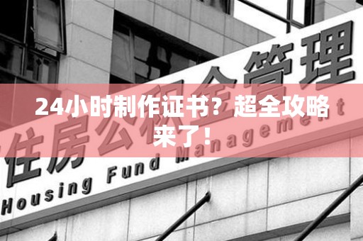 龙岩24小时制作证书？超全攻略来了！