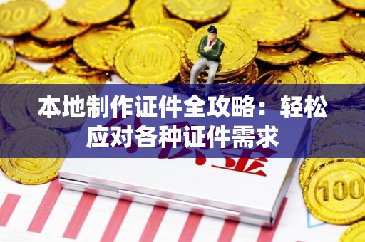 龙岩本地制作证件全攻略：轻松应对各种证件需求