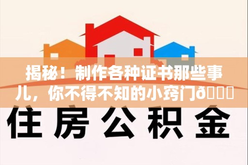 龙岩揭秘！制作各种证书那些事儿，你不得不知的小窍门😎