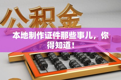 龙岩本地制作证件那些事儿，你得知道！